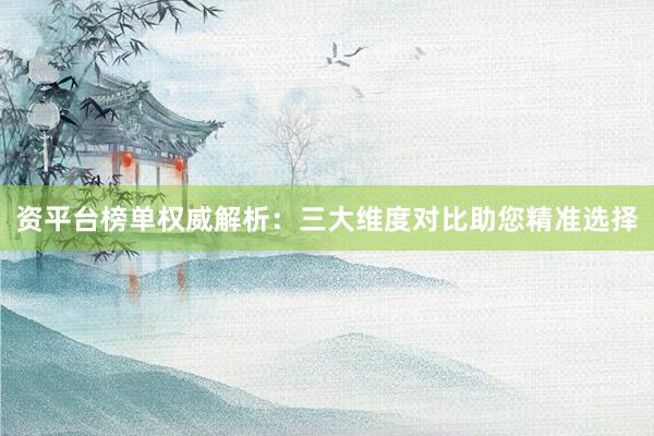 资平台榜单权威解析：三大维度对比助您精准选择