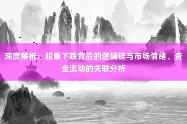 深度解析：股票下跌背后的逻辑链与市场情绪、资金流动的关联分析