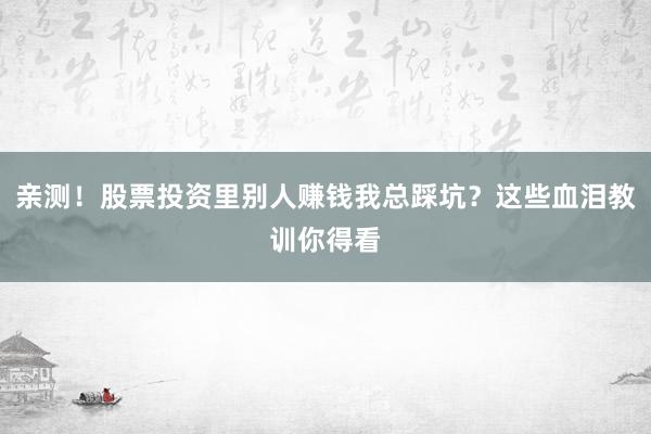 亲测！股票投资里别人赚钱我总踩坑？这些血泪教训你得看