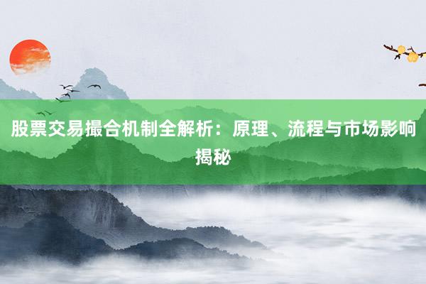 股票交易撮合机制全解析：原理、流程与市场影响揭秘