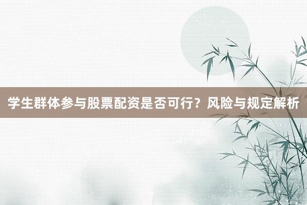 学生群体参与股票配资是否可行？风险与规定解析