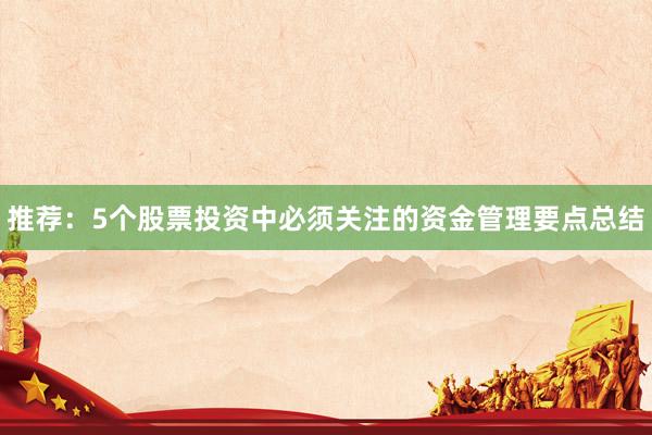 推荐：5个股票投资中必须关注的资金管理要点总结
