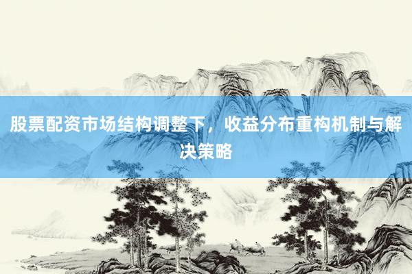 股票配资市场结构调整下，收益分布重构机制与解决策略