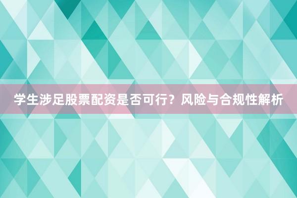 学生涉足股票配资是否可行？风险与合规性解析