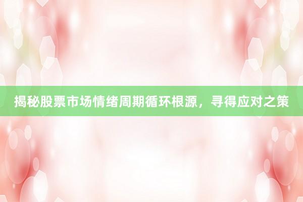 揭秘股票市场情绪周期循环根源，寻得应对之策