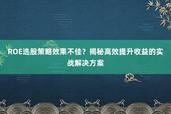 ROE选股策略效果不佳？揭秘高效提升收益的实战解决方案