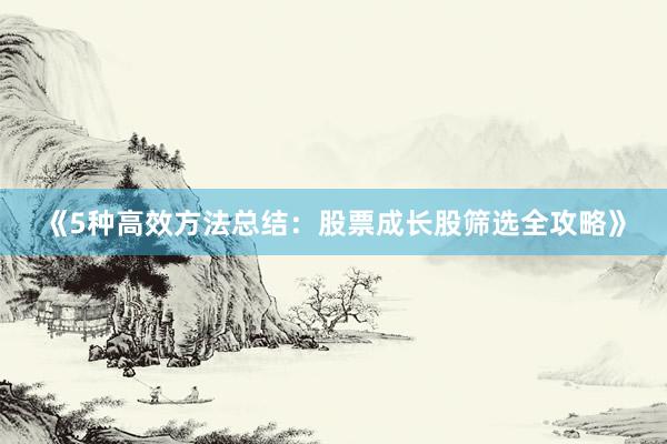 《5种高效方法总结：股票成长股筛选全攻略》