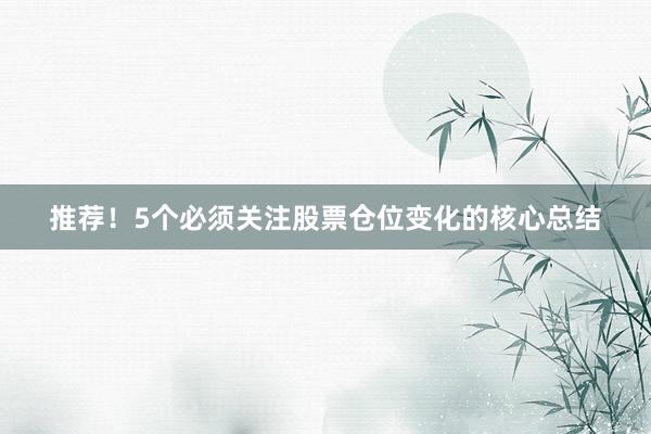 推荐！5个必须关注股票仓位变化的核心总结