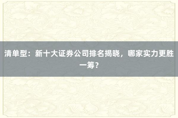 清单型：新十大证券公司排名揭晓，哪家实力更胜一筹？