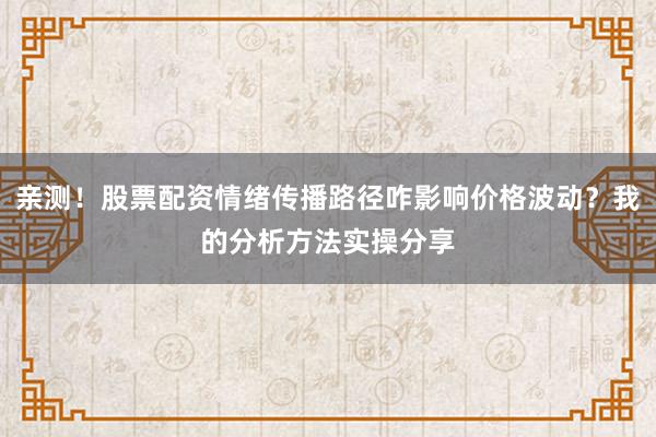 亲测！股票配资情绪传播路径咋影响价格波动？我的分析方法实操分享