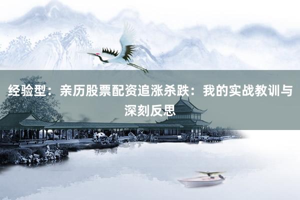 经验型：亲历股票配资追涨杀跌：我的实战教训与深刻反思