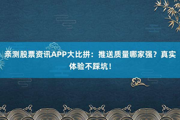 亲测股票资讯APP大比拼：推送质量哪家强？真实体验不踩坑！