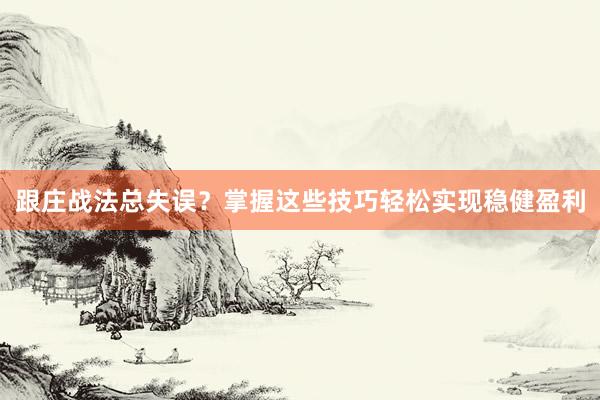 跟庄战法总失误？掌握这些技巧轻松实现稳健盈利