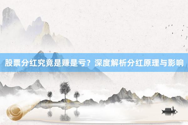 股票分红究竟是赚是亏？深度解析分红原理与影响