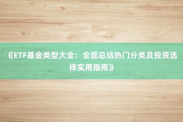 《ETF基金类型大全：全面总结热门分类及投资选择实用指南》