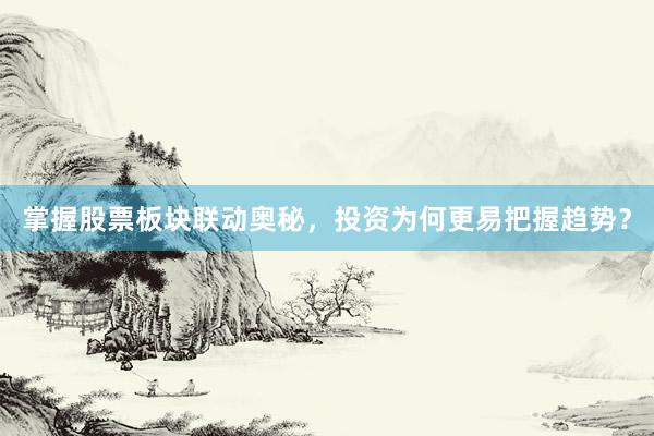 掌握股票板块联动奥秘，投资为何更易把握趋势？