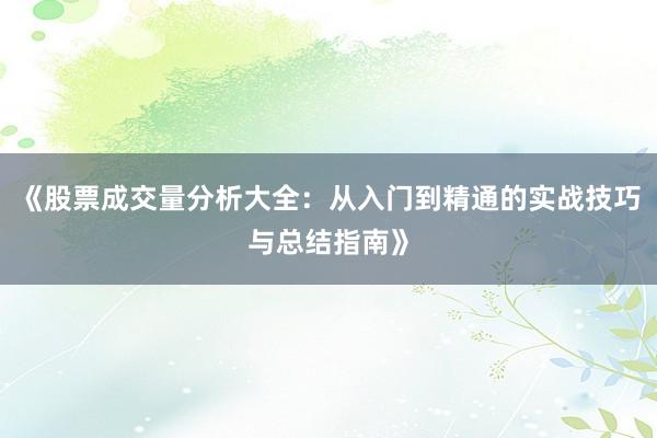 《股票成交量分析大全：从入门到精通的实战技巧与总结指南》