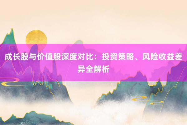 成长股与价值股深度对比：投资策略、风险收益差异全解析
