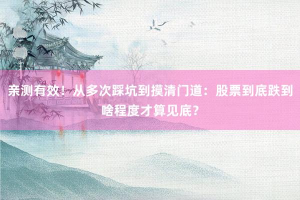 亲测有效！从多次踩坑到摸清门道：股票到底跌到啥程度才算见底？
