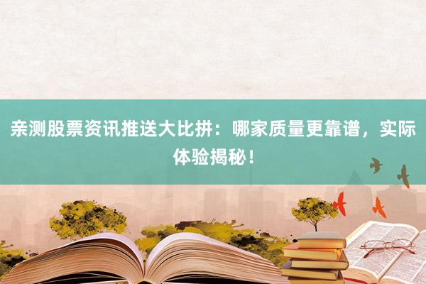 亲测股票资讯推送大比拼：哪家质量更靠谱，实际体验揭秘！
