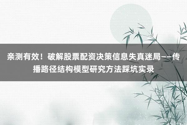 亲测有效！破解股票配资决策信息失真迷局——传播路径结构模型研究方法踩坑实录