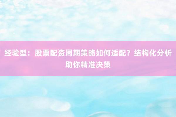 经验型：股票配资周期策略如何适配？结构化分析助你精准决策