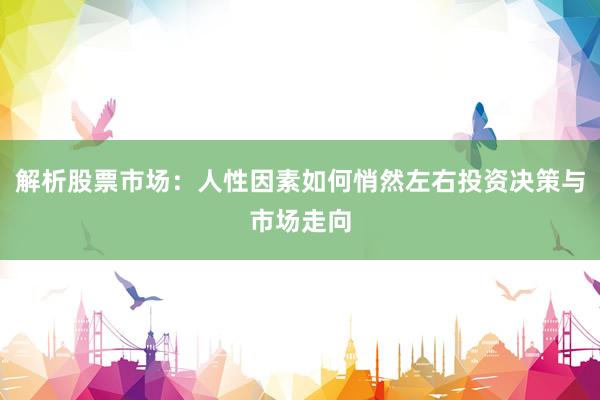 解析股票市场：人性因素如何悄然左右投资决策与市场走向