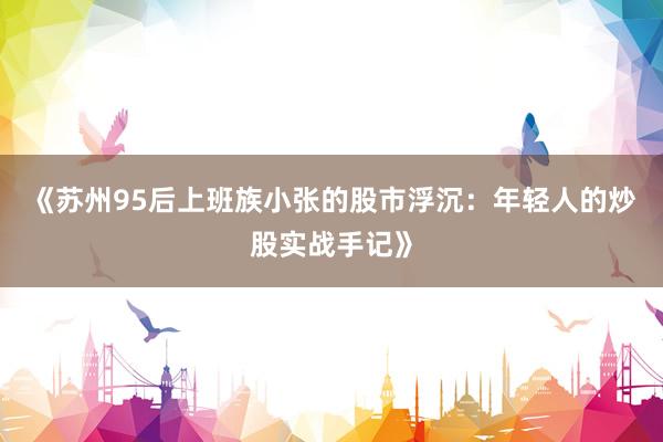 《苏州95后上班族小张的股市浮沉：年轻人的炒股实战手记》