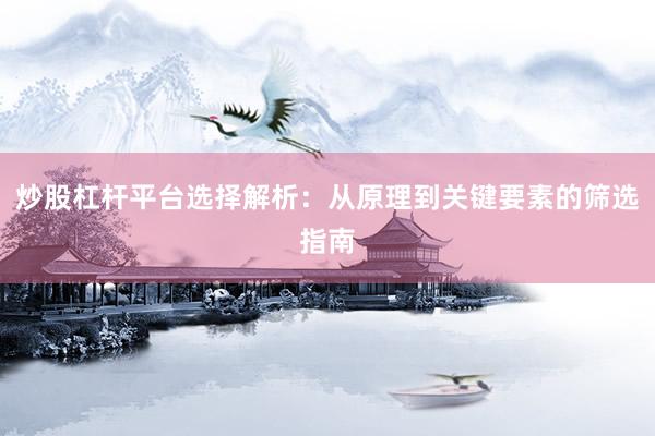 炒股杠杆平台选择解析:从原理到关键要素的筛选指南