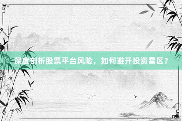 深度剖析股票平台风险，如何避开投资雷区？