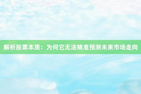 解析股票本质：为何它无法精准预测未来市场走向